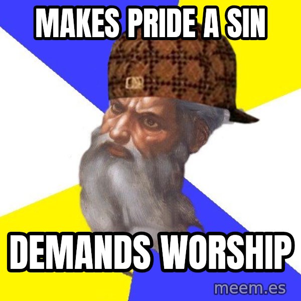 Scumbag God meme: Makes pride a sin / demands worship