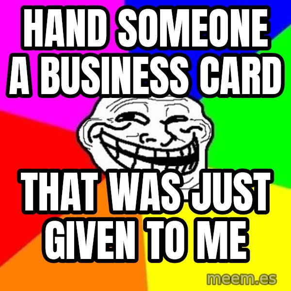Trollface meme: hand someone a business card / that was just given to me