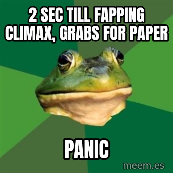Foul Bachelor Frog meme: 2 sec till fapping climax, grabs for paper / panic