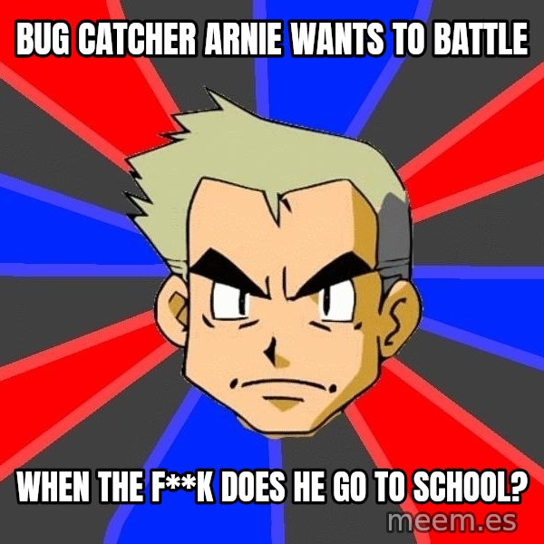 Professor Oak meme: bUG CATCHER ARNIE WANTS TO BATTLE / WHEN THE F**K DOES HE GO TO SCHOOL?