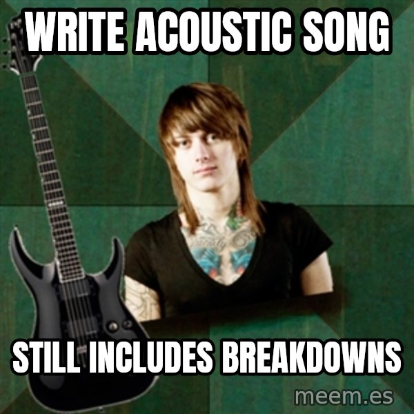 Progressive Guitarist meme: write acoustic song / Still includes breakdowns