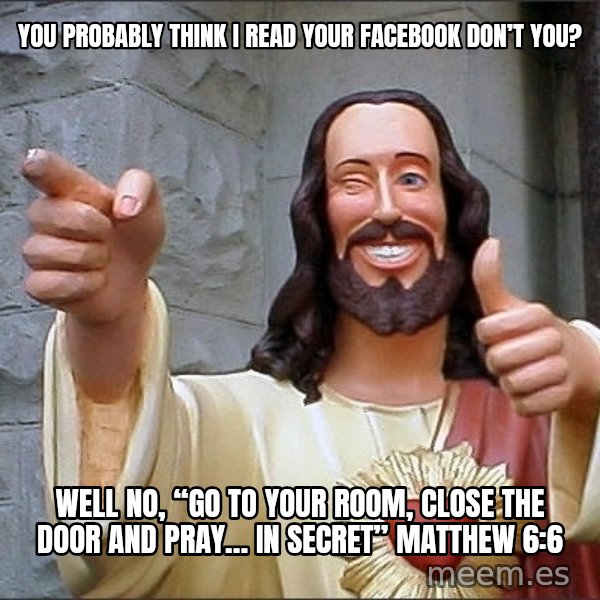 jesus says meme: You probably think I read your facebook don’t you? / Well No, “Go to your room, close the door and pray… in secret” Matthew 6:6