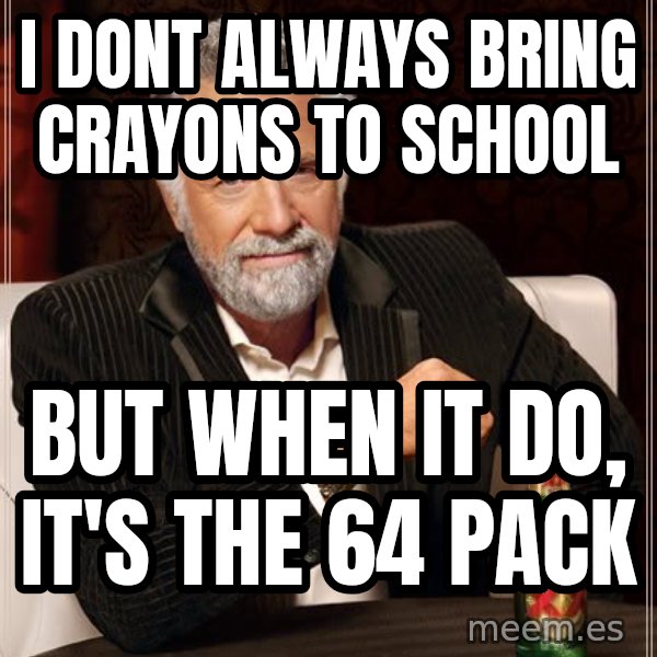 The Most Interesting Man In The World meme: i dont always bring crayons to school / but when it do, it's the 64 pack