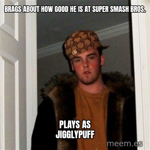 Scumbag Steve meme: brags about how good he is at super smash bros. / plays as jigglypuff