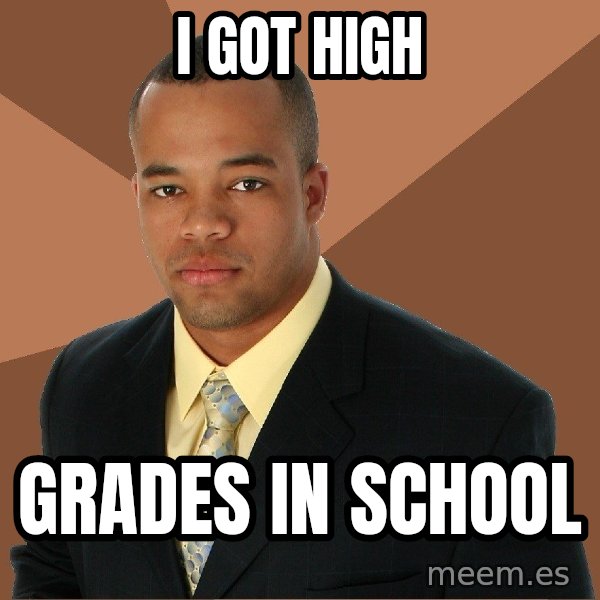 Successful Black Man meme: I GOT HIGH / GRADES IN SCHOOL