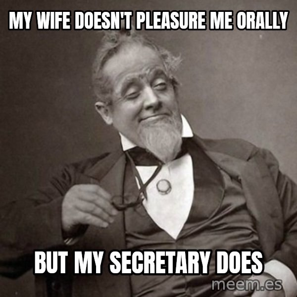 1889 [10] guy meme: my wife doesn't pleasure me orally / but my secretary does