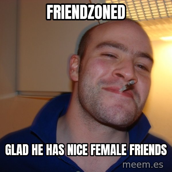 Good Guy Greg meme: friendzoned / glad he has nice female friends