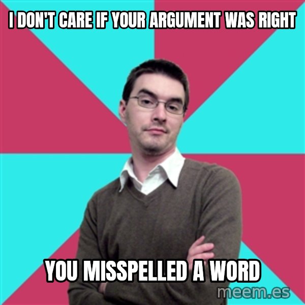 Privilege Denying Dude meme: i don't care if your argument was right / you misspelled a word