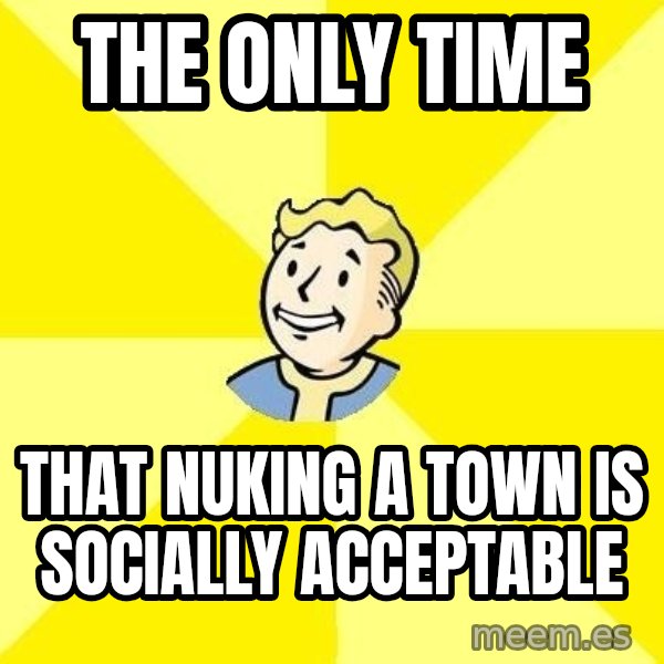 Fallout 3 meme: The only time / That nuking a town is socially acceptable