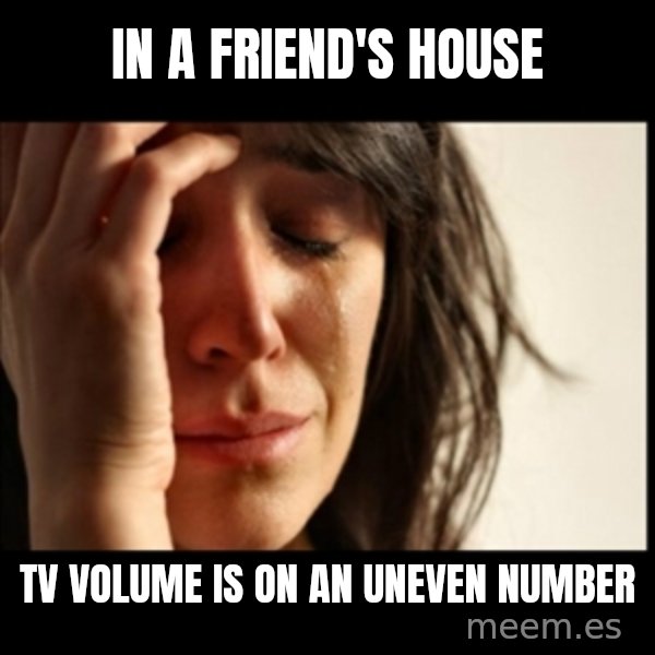 First World Problems meme: in a friend's house / tv volume is on an uneven number