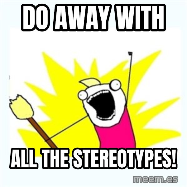 All the things meme: Do away with / All the stereotypes!