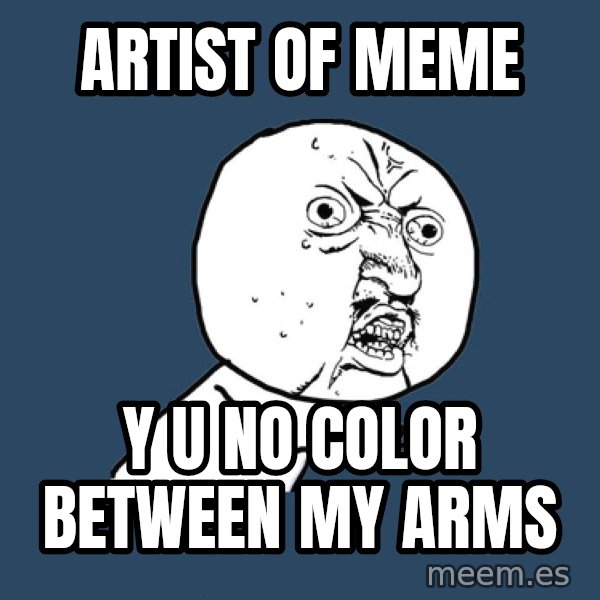 Y U No meme: artist of meme / y u no color between my arms