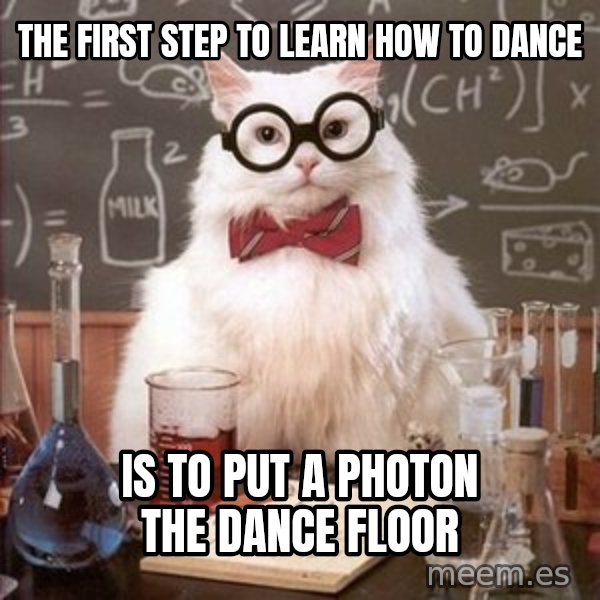 Chemistry Cat meme: the first step to learn how to dance / is to put a photon the dance floor