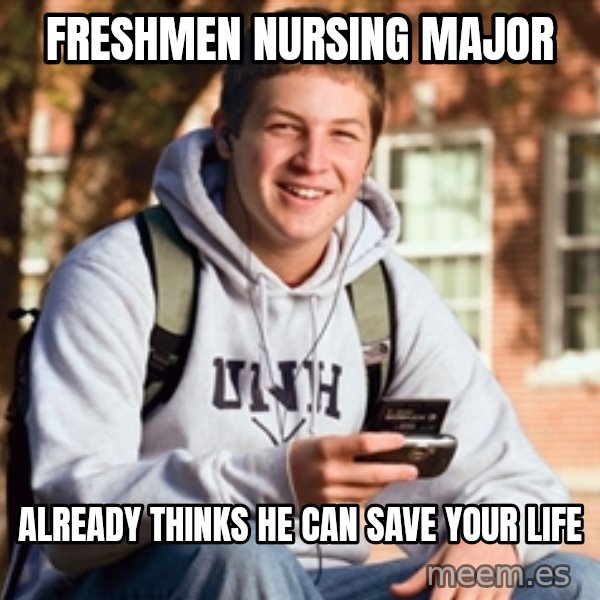College Freshman meme: Freshmen nursing major / already thinks he can save your life