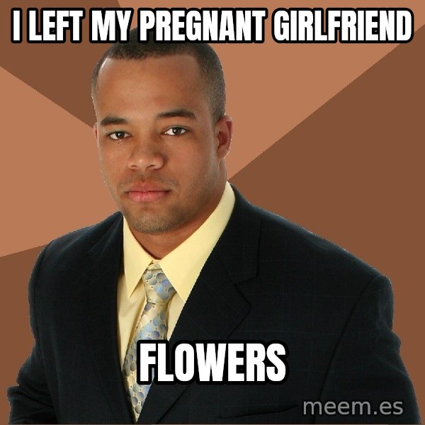 Successful Black Man meme: I left my Pregnant Girlfriend / flowers