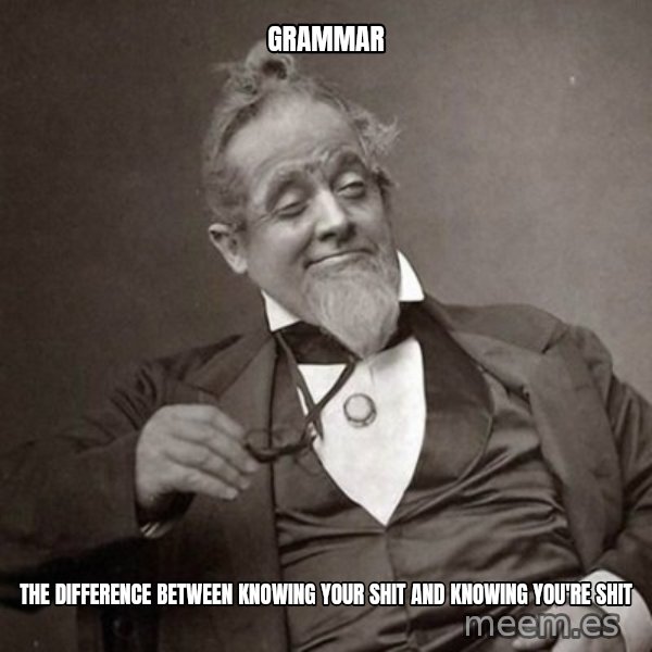 1889 [10] guy meme: Grammar / the difference between knowing your shit and knowing you're shit
