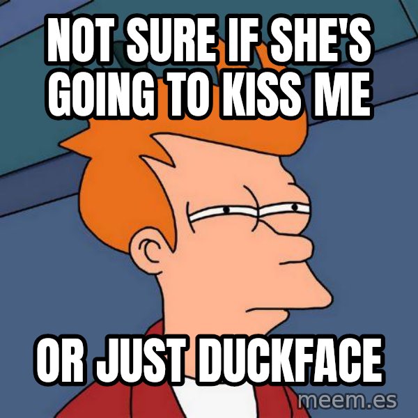 Futurama Fry meme: not sure if she's going to kiss me / or just duckface