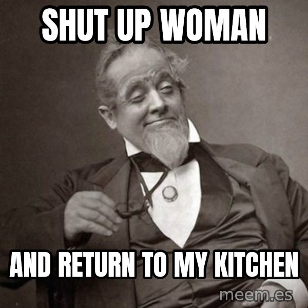 1889 [10] guy meme: shut up woman / and return to my kitchen