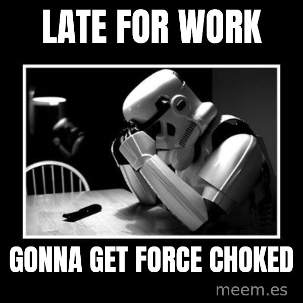 Sad Trooper meme: late for work / gonna get force choked