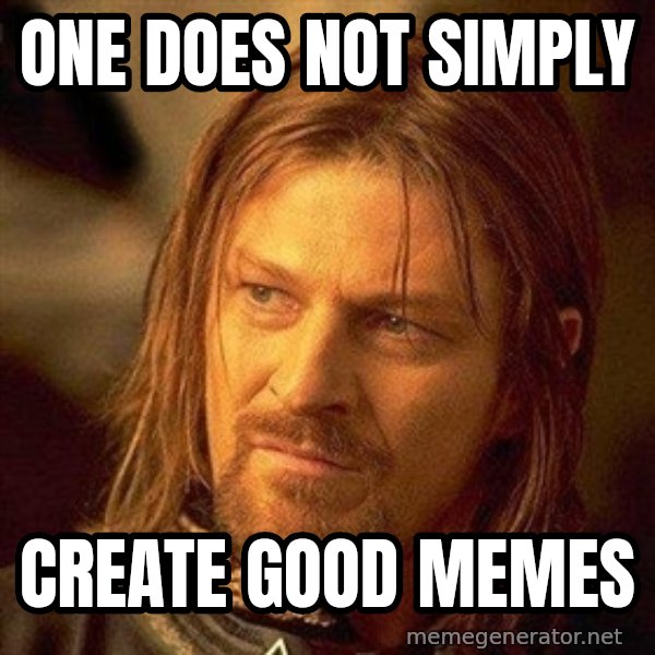 Boromir meme: ONE DOES NOT SIMPLY / CREATE GOOD MEMES