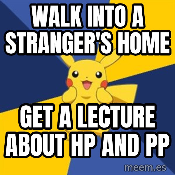Pokemon Logic  meme: WALK INTO A STRANGER'S HOME / GET A LECTURE ABOUT HP AND PP
