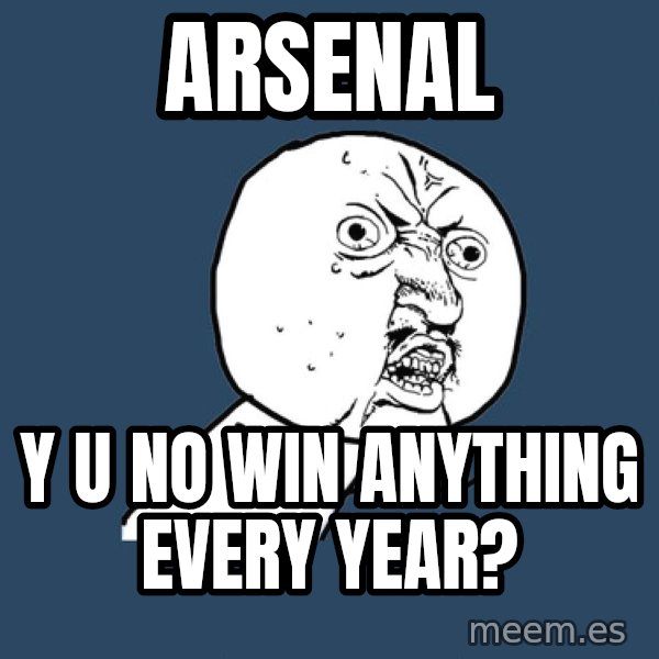 Y U No meme: Arsenal / y u no win anything every year?