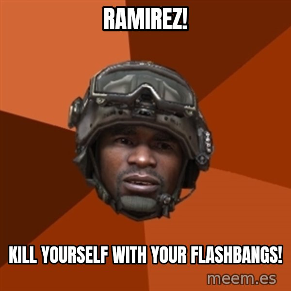 Sgt. Foley meme: Ramirez! / kill yourself with your flashbangs!