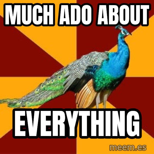 Thespian Peacock meme: MUCH ADO ABOUT / EVERYTHING