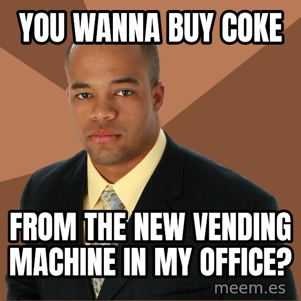 Successful Black Man meme: you wanna buy coke / from the new vending machine in my office?