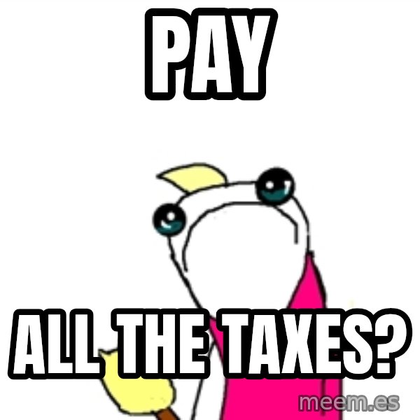 X ALL THE THINGS meme: Pay / all the taxes?