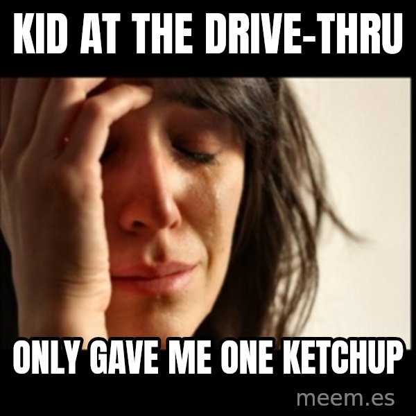 First World Problems meme: Kid at the drive-thru / only gave me one ketchup