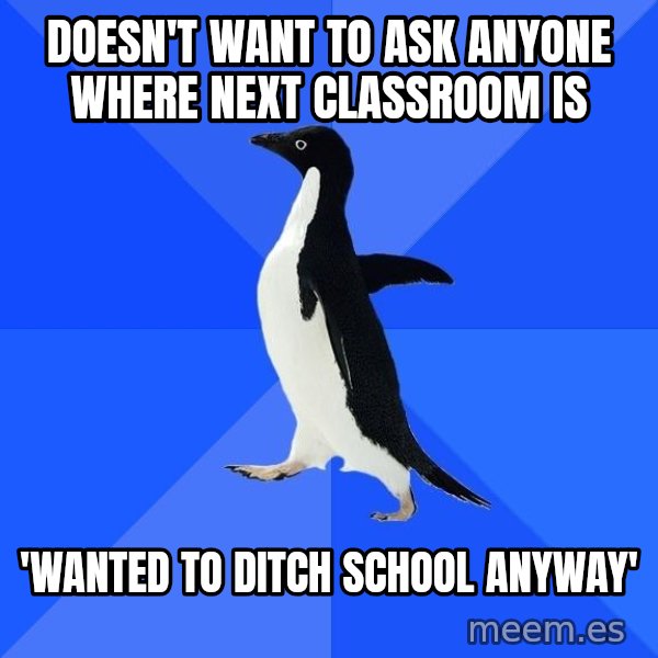 Socially Awkward Penguin meme: doesn't want to ask anyone where next classroom is / 'wanted to ditch school anyway'