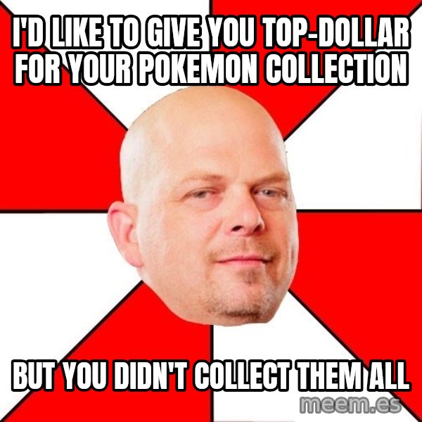 Pawn Stars meme: I'd like to give you top-dollar for your pokemon collection / But you didn't collect them all