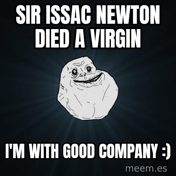 Forever Alone meme: Sir issac newton died a virgin / I'm with good company :)