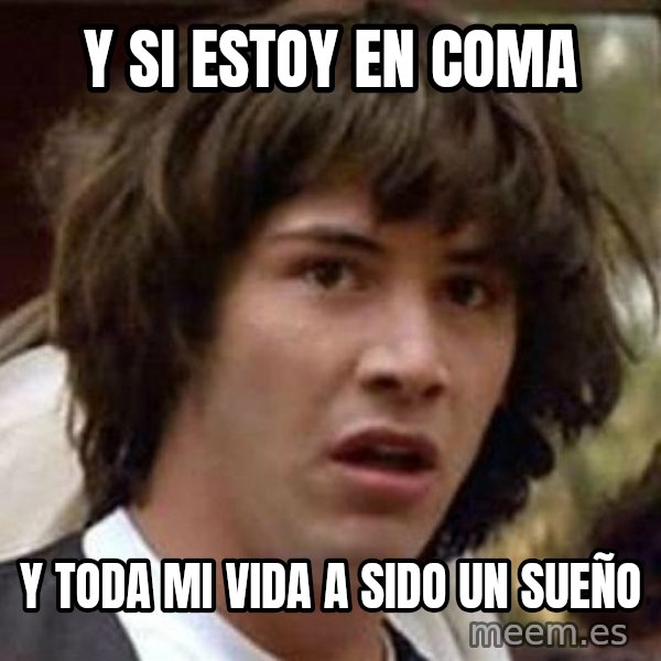 Conspiracy Keanu meme: y si estoy en coma / y toda mi vida a sido un sueño