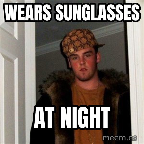 Scumbag Steve meme: wears sunglasses / at night