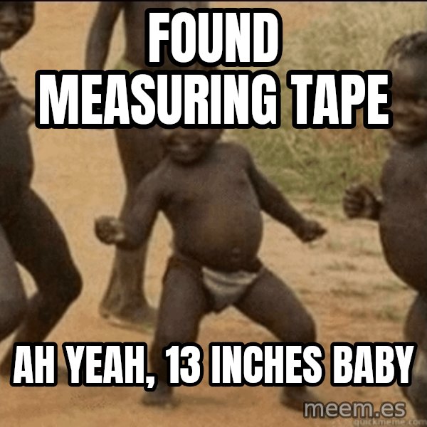 Third World Success meme: Found measuring tape / Ah yeah, 13 inches baby
