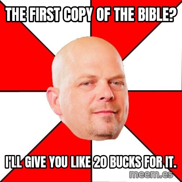 Pawn Stars meme: The first copy of the bible? / i'll give you like 20 bucks for it.