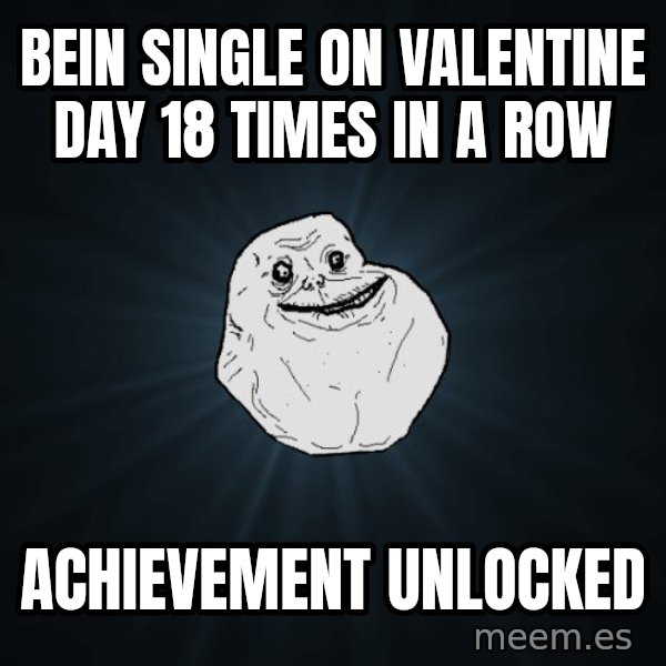 Forever Alone meme: BEIn single on valentine day 18 times in a row / achievement unlocked