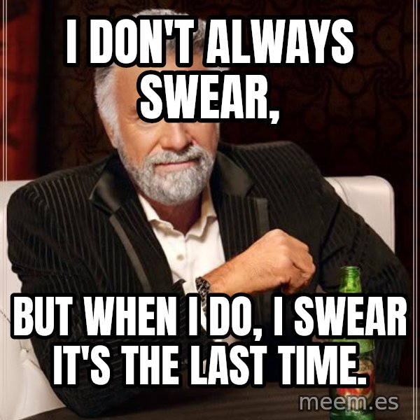 The Most Interesting Man In The World meme: i don't always swear, / but when i do, i swear it's the last time.