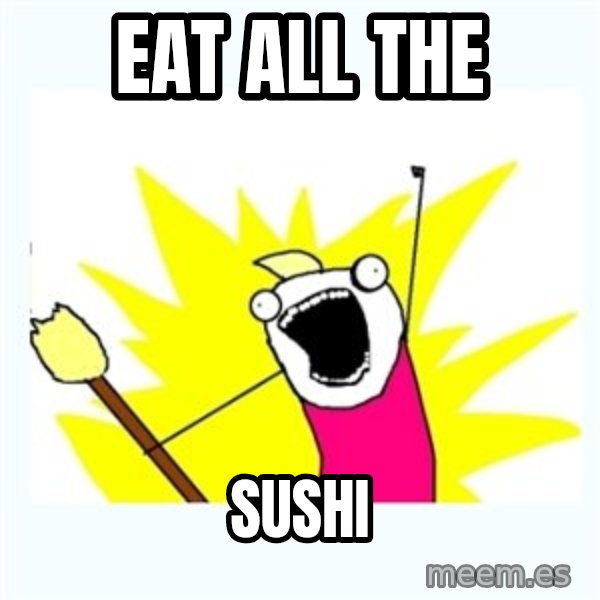 All the things meme: eat ALL The / sushi