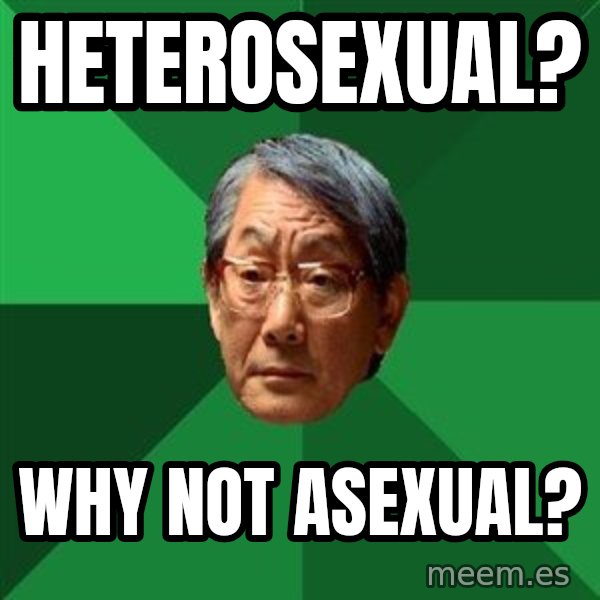 High Expectations Asian Father meme: HETEROSEXUAL? / Why not Asexual?