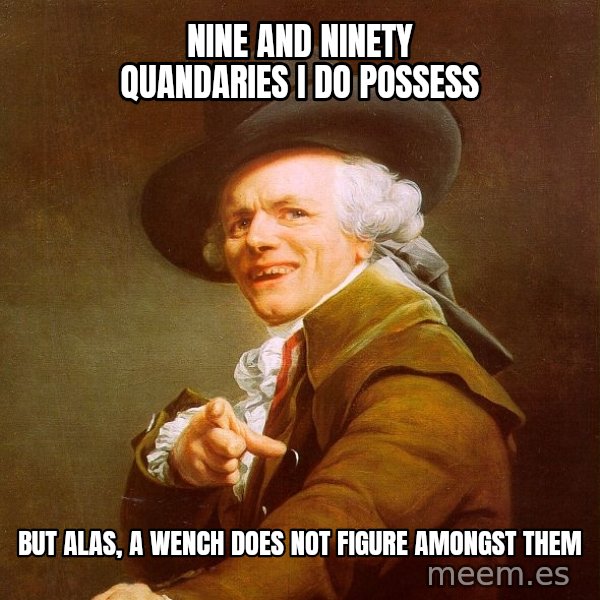 Joseph Ducreux meme: nine and ninety quandaries i do possess / but alas, a wench does not figure amongst them