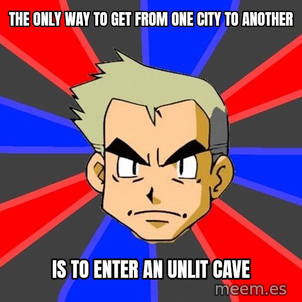 Professor Oak meme: The only way to get from one city to another / is to enter an unlit cave