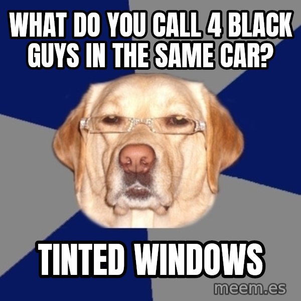 Racist Dawg meme: what do you call 4 black guys in the same car? / tinted windows