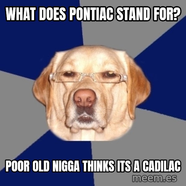 Racist Dawg meme: what does pontiac stand for? / poor old nigga thinks its a cadilac