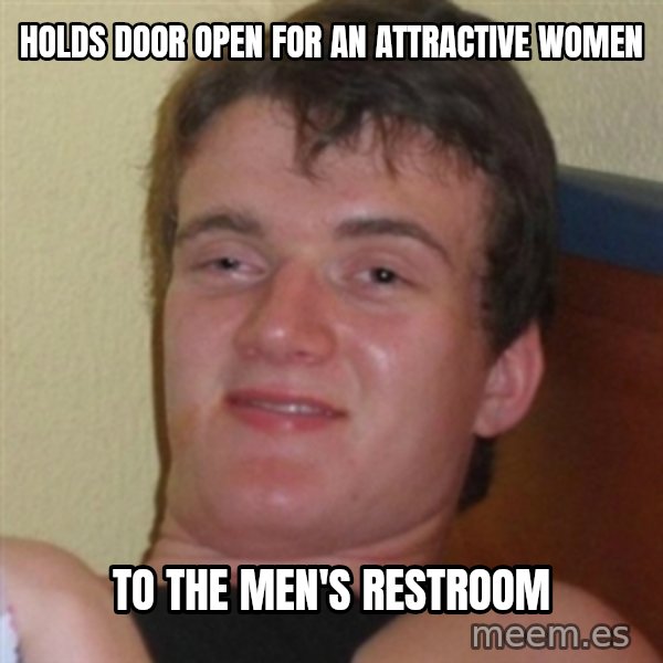 Really highguy meme: Holds door open for an attractive women / to the men's restroom