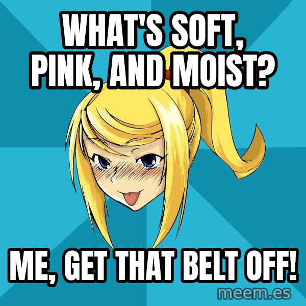 Horney Samus meme: What's Soft, pink, and moist? / Me, Get that belt off!