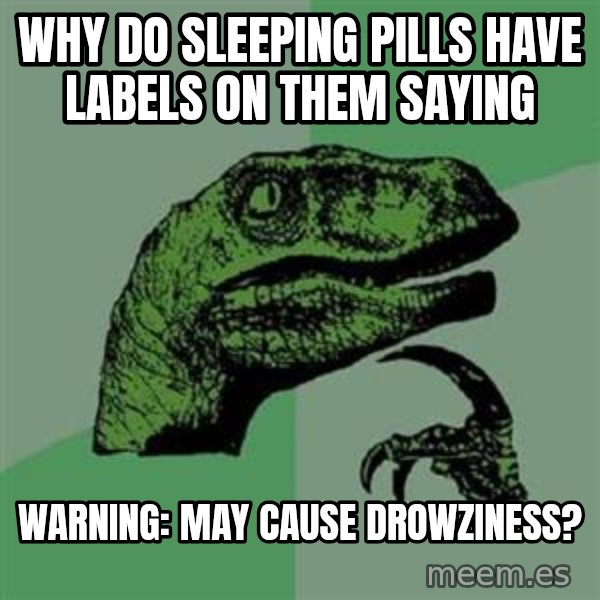 Philosoraptor meme: why do sleeping pills have labels on them saying / WARNING: may cause drowziness?