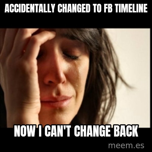 First World Problems meme: ACCIDENTALLY CHANGED TO FB TIMELINE / NOW I CAN'T CHANGE BACK